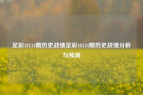 足彩18134期历史战绩足彩18134期历史战绩分析与预测