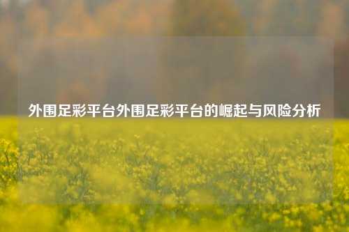 外围足彩平台外围足彩平台的崛起与风险分析