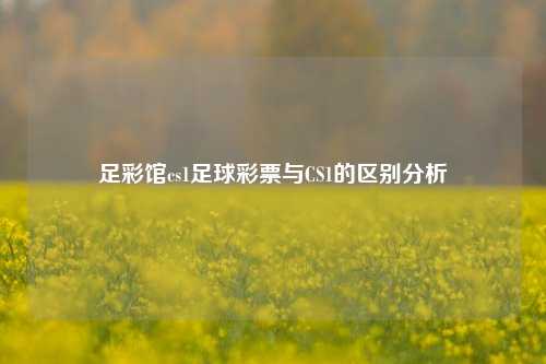 足彩馆cs1足球彩票与CS1的区别分析