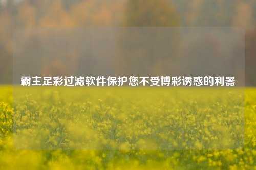 霸主足彩过滤软件保护您不受博彩诱惑的利器