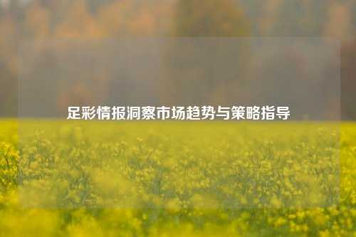 足彩情报洞察市场趋势与策略指导