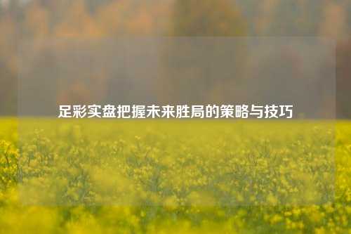 足彩实盘把握未来胜局的策略与技巧