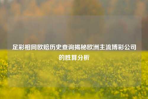 足彩相同欧赔历史查询揭秘欧洲主流博彩公司的胜算分析
