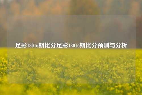 足彩18016期比分足彩18016期比分预测与分析
