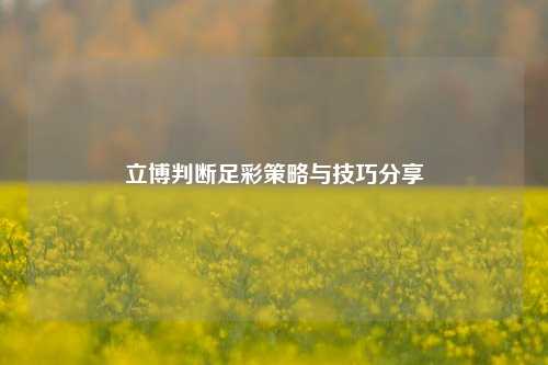 立博判断足彩策略与技巧分享