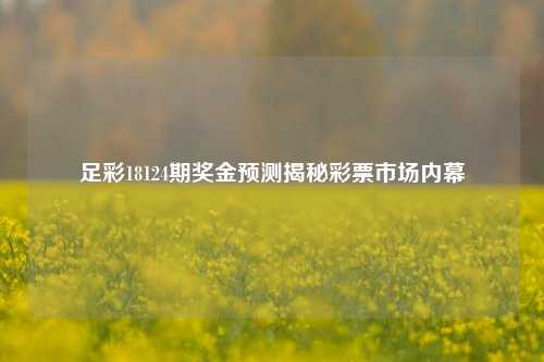 足彩18124期奖金预测揭秘彩票市场内幕