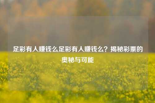 足彩有人赚钱么足彩有人赚钱么？揭秘彩票的奥秘与可能