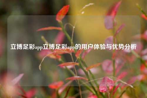 立博足彩app立博足彩app的用户体验与优势分析