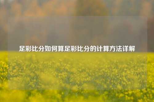 足彩比分如何算足彩比分的计算方法详解