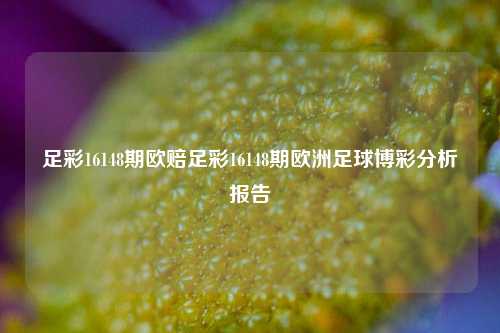 足彩16148期欧赔足彩16148期欧洲足球博彩分析报告