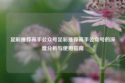 足彩推荐高手公众号足彩推荐高手公众号的深度分析与使用指南