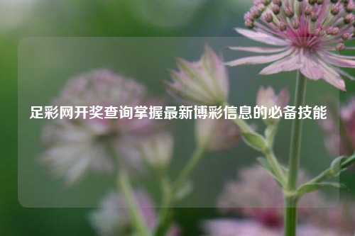 足彩网开奖查询掌握最新博彩信息的必备技能